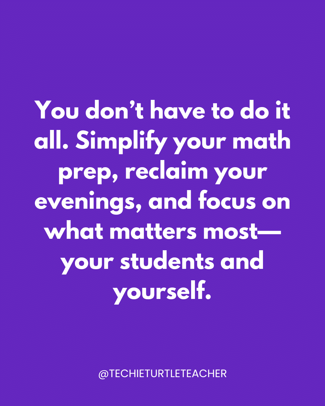 You don't have to do it all. Simplify your math prep, reclaim your evenings, and focus on what matters most - your students and yourself.