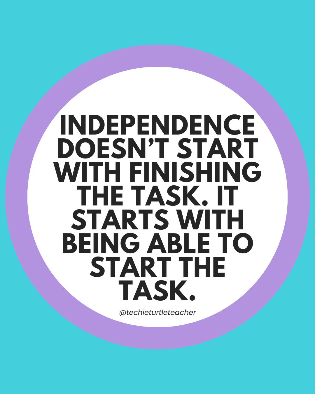independence doesn't start with finishing the task. It starts with being able to start the task.